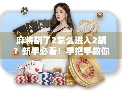 麻将胡了2怎么进入2胡？新手必看！手把手教你解锁隐藏玩法！