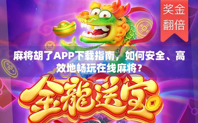 麻将胡了APP下载指南,如何安全、高效地畅玩在线麻将? 麻将胡了APP下载指南,如何安全、高效地畅玩在线麻将?