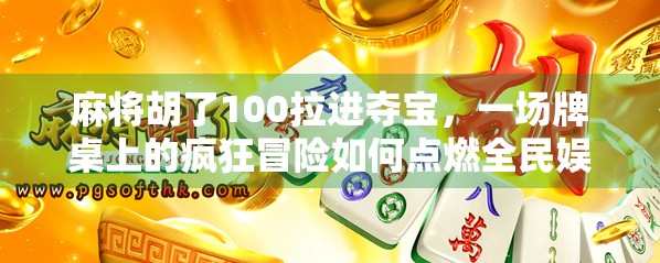 麻将胡了100拉进夺宝，一场牌桌上的疯狂冒险如何点燃全民娱乐新热潮？