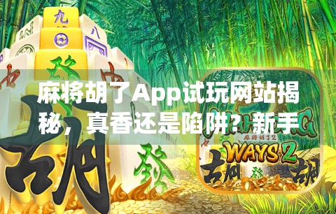 麻将胡了App试玩网站揭秘,真香还是陷阱?新手必看避坑指南! 麻将胡了App试玩网站揭秘,真香还是陷阱?新手必看避坑指南!