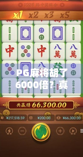 PG麻将胡了6000倍?真相曝光,这到底是运气爆棚还是套路陷阱? PG麻将胡了6000倍?真相曝光,这到底是运气爆棚还是套路陷阱?