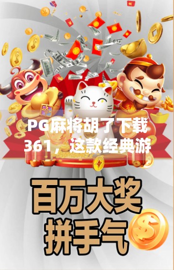PG麻将胡了下载361，这款经典游戏为何能成为千万玩家的心头好？