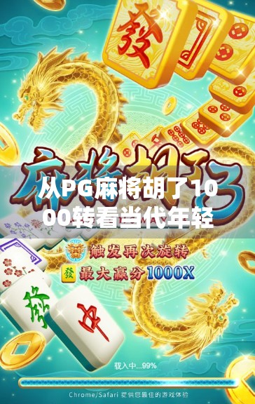 从PG麻将胡了1000转看当代年轻人的娱乐焦虑与精神解压之道 从PG麻将胡了1000转看当代年轻人的娱乐焦虑与精神解压之道