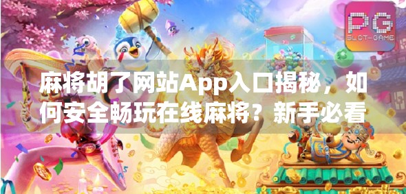 麻将胡了网站App入口揭秘，如何安全畅玩在线麻将？新手必看避坑指南！