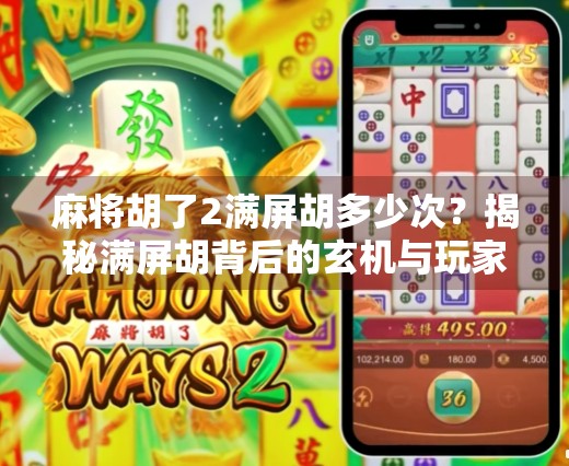 麻将胡了2满屏胡多少次？揭秘满屏胡背后的玄机与玩家心理！