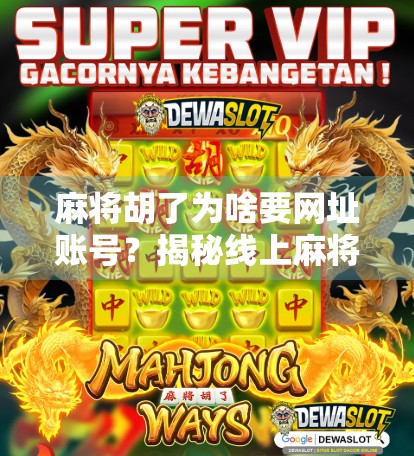 麻将胡了为啥要网址账号？揭秘线上麻将背后的流量密码！