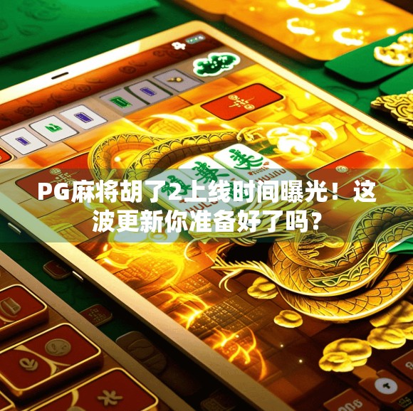 PG麻将胡了2上线时间曝光!这波更新你准备好了吗? PG麻将胡了2上线时间曝光!这波更新你准备好了吗?