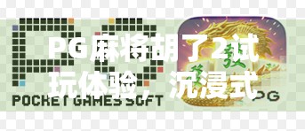 PG麻将胡了2试玩体验,沉浸式麻将盛宴,到底值不值得你掏钱? PG麻将胡了2试玩体验,沉浸式麻将盛宴,到底值不值得你掏钱?