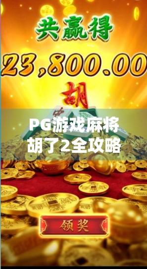PG游戏麻将胡了2全攻略，从新手到高手，轻松上分不踩坑！