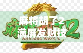 麻将胡了2满屏发财技巧！新手也能秒变牌神的5大秘籍，看完直接赢麻！