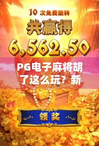 PG电子麻将胡了这么玩？新手小白也能秒变麻将高手的秘籍大公开！