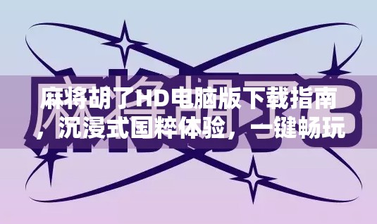 麻将胡了HD电脑版下载指南，沉浸式国粹体验，一键畅玩不卡顿！