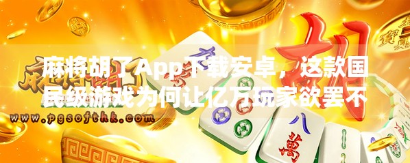 麻将胡了App下载安卓，这款国民级游戏为何让亿万玩家欲罢不能？