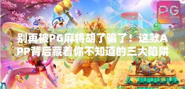 别再被PG麻将胡了骗了！这款APP背后藏着你不知道的三大陷阱！