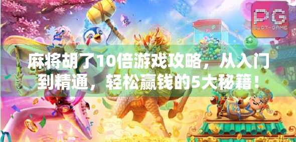 麻将胡了10倍游戏攻略，从入门到精通，轻松赢钱的5大秘籍！