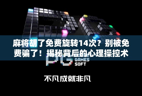 麻将胡了免费旋转14次？别被免费骗了！揭秘背后的心理操控术