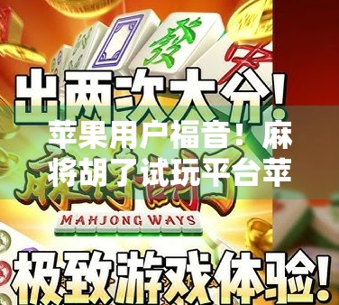 苹果用户福音!麻将胡了试玩平台苹果版上线,随时随地畅玩正宗国粹! 苹果用户福音!麻将胡了试玩平台苹果版上线,随时随地畅玩正宗国粹!