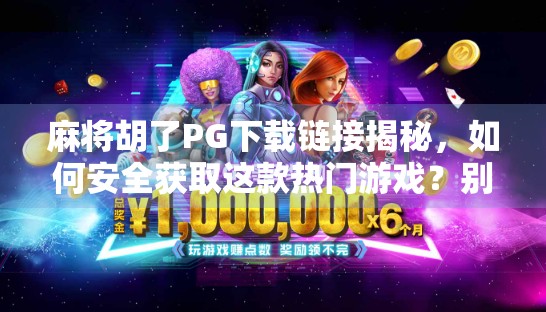 麻将胡了PG下载链接揭秘,如何安全获取这款热门游戏?别再被骗了!