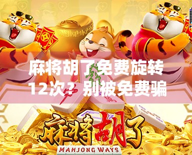 麻将胡了免费旋转12次？别被免费骗了！揭秘背后的流量陷阱与心理操控术