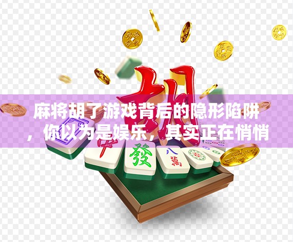 麻将胡了游戏背后的隐形陷阱,你以为是娱乐,其实正在悄悄掏空你的钱包和健康! 麻将胡了游戏背后的隐形陷阱,你以为是娱乐,其实正在悄悄掏空你的钱包和健康!