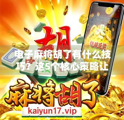 电子麻将胡了有什么技巧？这5个核心策略让你从新手秒变高手！