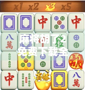 麻将胡了2免费下载全攻略,这些平台最靠谱!新手必看避坑指南! 麻将胡了2免费下载全攻略,这些平台最靠谱!新手必看避坑指南!