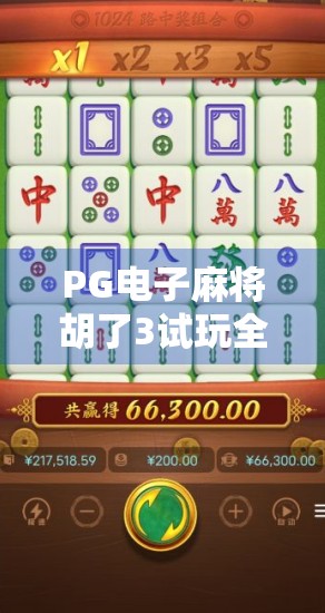 PG电子麻将胡了3试玩全解析，沉浸式体验与真实感爆棚的线上麻将新玩法！