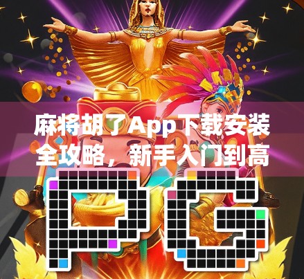 麻将胡了App下载安装全攻略,新手入门到高手进阶,一文搞定! 麻将胡了App下载安装全攻略,新手入门到高手进阶,一文搞定!