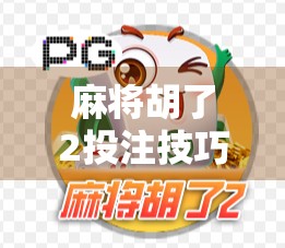 麻将胡了2投注技巧全解析,从新手到高手的财富密码,教你如何稳赚不赔! 麻将胡了2投注技巧全解析,从新手到高手的财富密码,教你如何稳赚不赔!