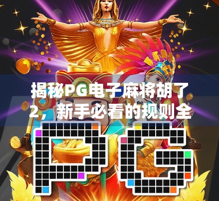 揭秘PG电子麻将胡了2，新手必看的规则全解析与实战技巧指南！