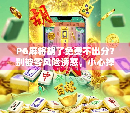 PG麻将胡了免费不出分？别被零风险诱惑，小心掉进套路陷阱！