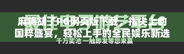 麻将胡了PG网页版下载，指尖上的国粹盛宴，轻松上手的全民娱乐新选择！