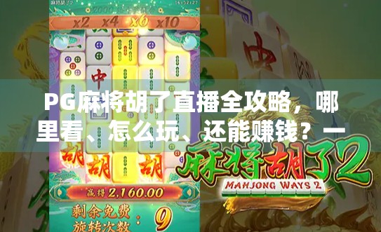 PG麻将胡了直播全攻略，哪里看、怎么玩、还能赚钱？一文讲清！