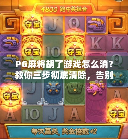 PG麻将胡了游戏怎么消?教你三步彻底清除,告别卡顿与烦恼! PG麻将胡了游戏怎么消?教你三步彻底清除,告别卡顿与烦恼!