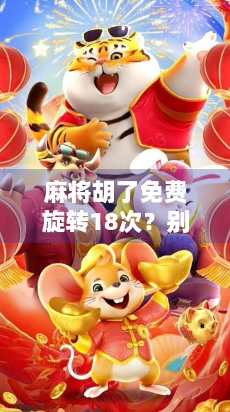 麻将胡了免费旋转18次？别被免费忽悠了！揭秘背后的套路与真相
