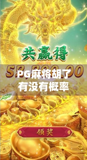PG麻将胡了有没有概率?揭秘背后的数据逻辑与玩家真相 PG麻将胡了有没有概率?揭秘背后的数据逻辑与玩家真相