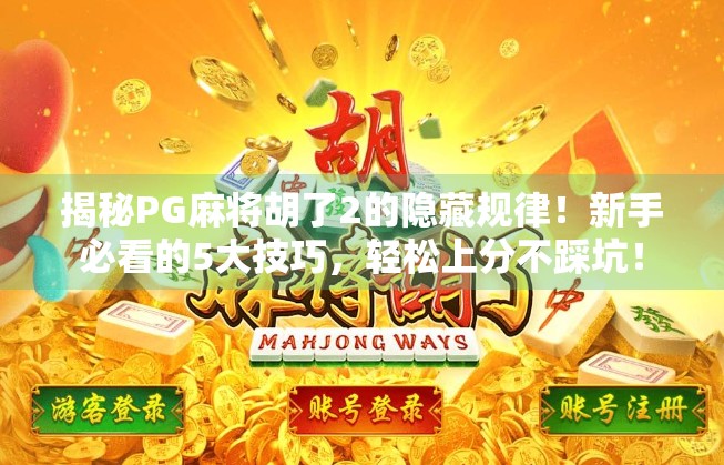 揭秘PG麻将胡了2的隐藏规律！新手必看的5大技巧，轻松上分不踩坑！