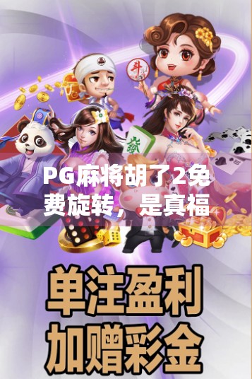PG麻将胡了2免费旋转，是真福利还是套路陷阱？深度拆解这款免费游戏的真相！