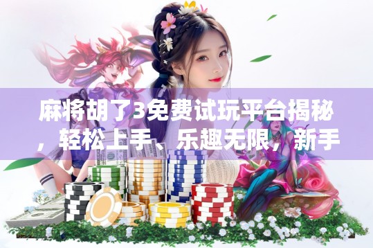 麻将胡了3免费试玩平台揭秘，轻松上手、乐趣无限，新手也能秒变老手！
