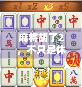 麻将胡了2,不只是休闲小游戏,更是年轻人的情绪解压阀 麻将胡了2,不只是休闲小游戏,更是年轻人的情绪解压阀