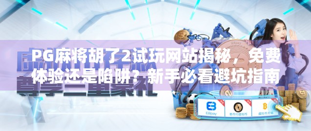 PG麻将胡了2试玩网站揭秘,免费体验还是陷阱?新手必看避坑指南! PG麻将胡了2试玩网站揭秘,免费体验还是陷阱?新手必看避坑指南!