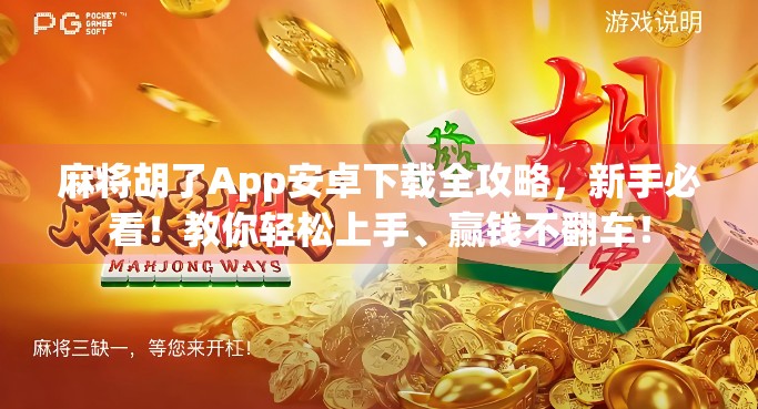 麻将胡了App安卓下载全攻略,新手必看!教你轻松上手、赢钱不翻车! 麻将胡了App安卓下载全攻略,新手必看!教你轻松上手、赢钱不翻车!