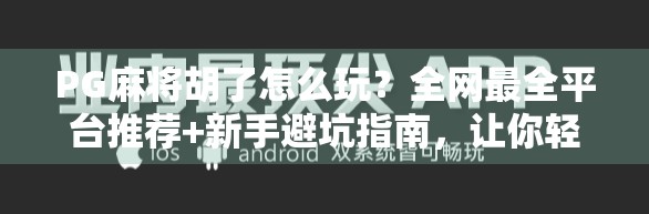 PG麻将胡了怎么玩？全网最全平台推荐+新手避坑指南，让你轻松上手不踩雷！