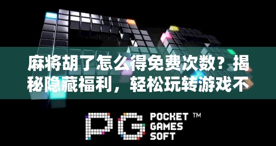 麻将胡了怎么得免费次数？揭秘隐藏福利，轻松玩转游戏不花钱！