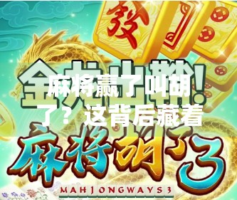 麻将赢了叫胡了?这背后藏着的不只是游戏术语,还有中国人的智慧密码! 麻将赢了叫胡了?这背后藏着的不只是游戏术语,还有中国人的智慧密码!