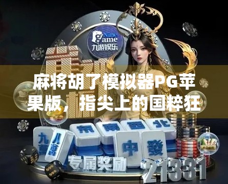 麻将胡了模拟器PG苹果版，指尖上的国粹狂欢，轻松上手的牌桌人生！