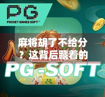 麻将胡了不给分？这背后藏着的不只是赖账，还有人性与规则的博弈！