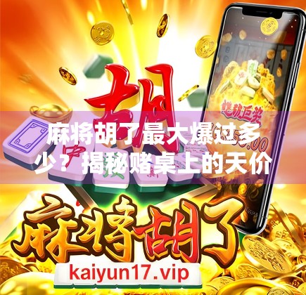 麻将胡了最大爆过多少？揭秘赌桌上的天价瞬间！