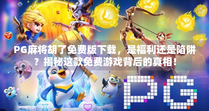 PG麻将胡了免费版下载，是福利还是陷阱？揭秘这款免费游戏背后的真相！