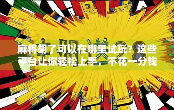 麻将胡了可以在哪里试玩?这些平台让你轻松上手,不花一分钱也能练出高手手感! 麻将胡了可以在哪里试玩?这些平台让你轻松上手,不花一分钱也能练出高手手感!
